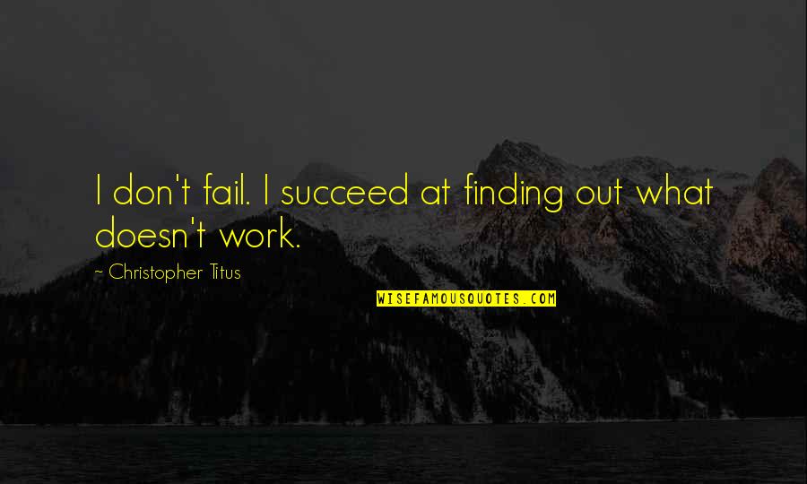 Gryoro Quotes By Christopher Titus: I don't fail. I succeed at finding out Gryoro Quotes By Christopher Titus: I don't fail. I succeed at finding out