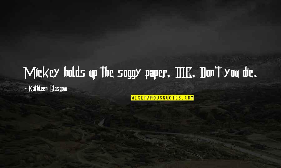 Gryoro Quotes By Kathleen Glasgow: Mickey holds up the soggy paper. DIE. Don't Gryoro Quotes By Kathleen Glasgow: Mickey holds up the soggy paper. DIE. Don't