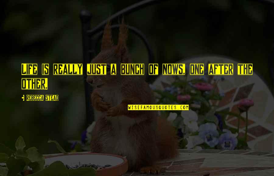 Grytten More Og Quotes By Rebecca Stead: Life is really just a bunch of nows, Grytten More Og Quotes By Rebecca Stead: Life is really just a bunch of nows,