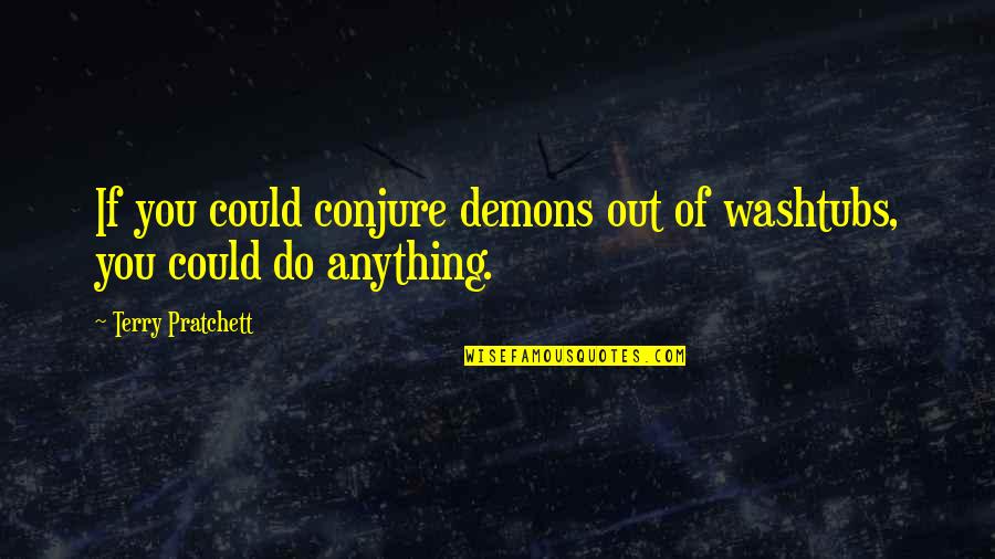 Gryzko Harper Quotes By Terry Pratchett: If you could conjure demons out of washtubs, Gryzko Harper Quotes By Terry Pratchett: If you could conjure demons out of washtubs,