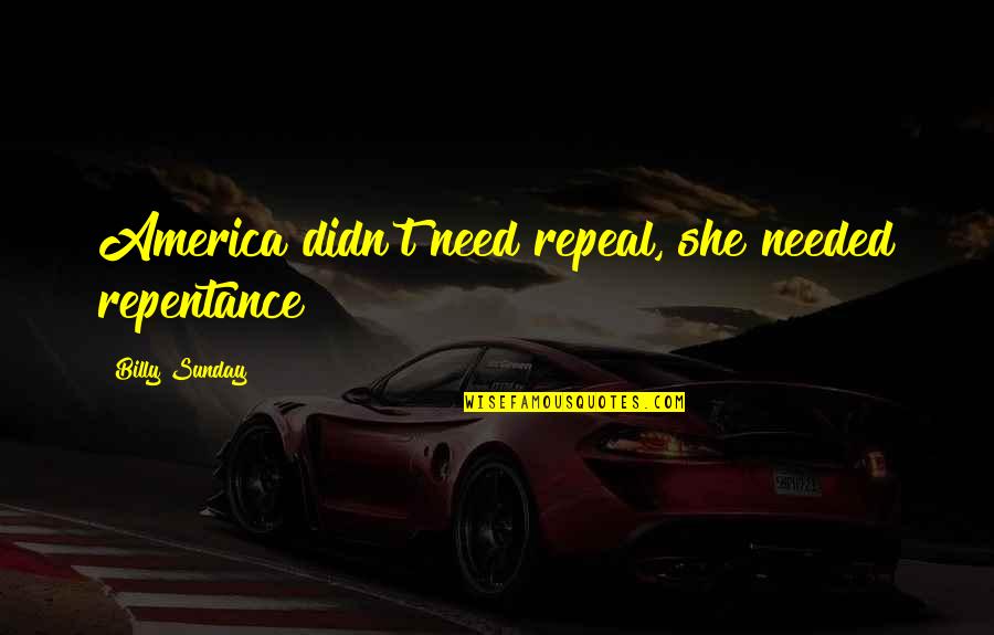 Grzbiet Sr Doceaniczny Quotes By Billy Sunday: America didn't need repeal, she needed repentance! Grzbiet Sr Doceaniczny Quotes By Billy Sunday: America didn't need repeal, she needed repentance!