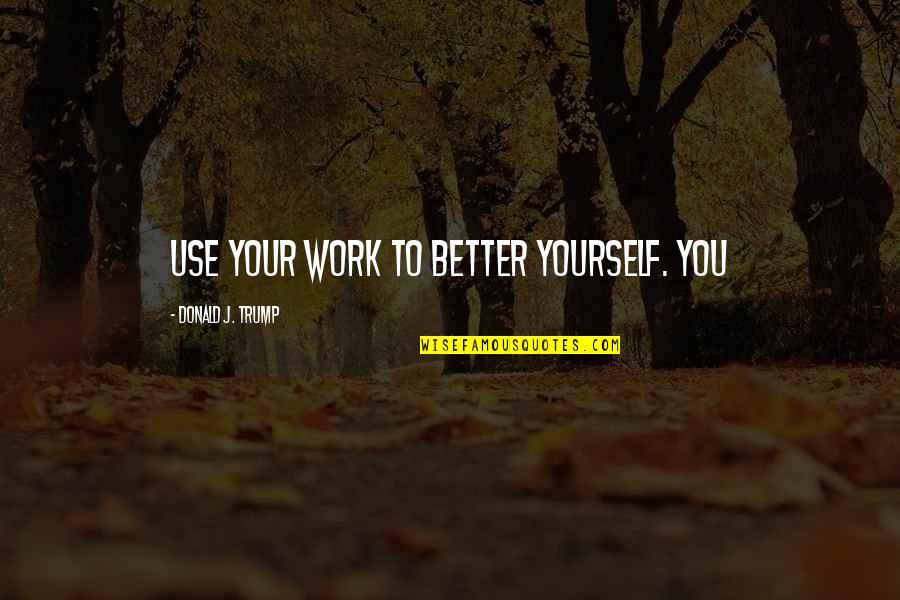Grzbiet Sr Doceaniczny Quotes By Donald J. Trump: Use your work to better yourself. You Grzbiet Sr Doceaniczny Quotes By Donald J. Trump: Use your work to better yourself. You
