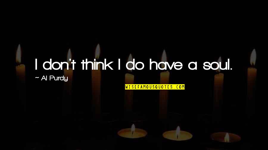 Grzbiet W Quotes By Al Purdy: I don't think I do have a soul. Grzbiet W Quotes By Al Purdy: I don't think I do have a soul.