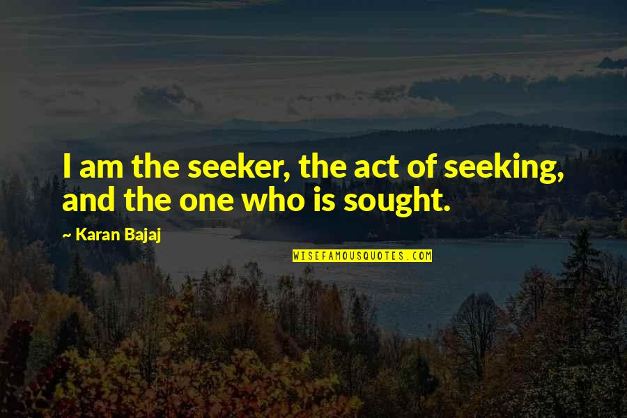 Grzebien Do Pasemek Quotes By Karan Bajaj: I am the seeker, the act of seeking,