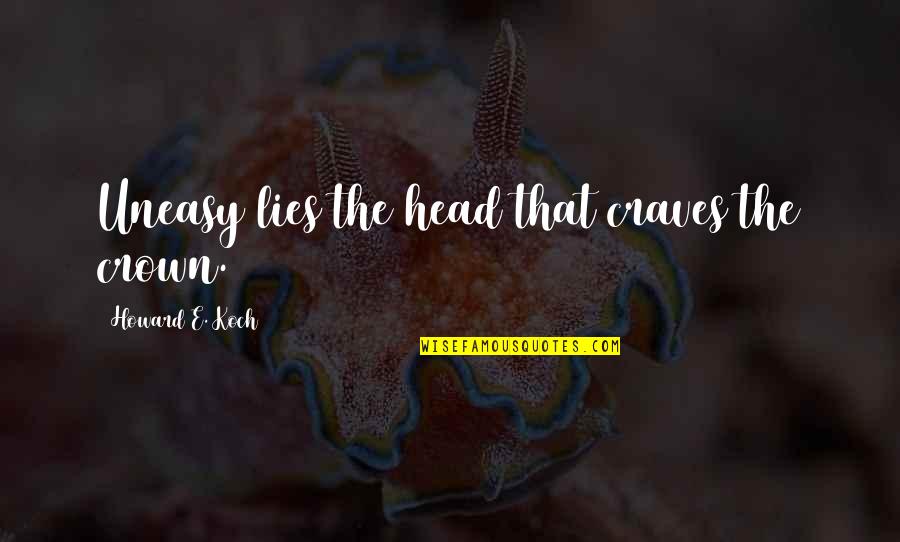 Grzimeks Encyclopedia Quotes By Howard E. Koch: Uneasy lies the head that craves the crown. Grzimeks Encyclopedia Quotes By Howard E. Koch: Uneasy lies the head that craves the crown.