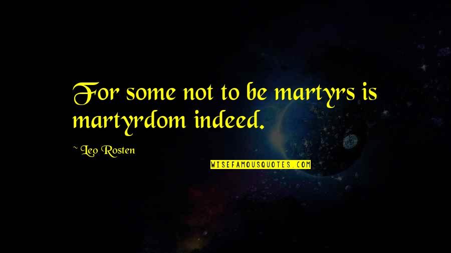 Grzybowska 85 Quotes By Leo Rosten: For some not to be martyrs is martyrdom