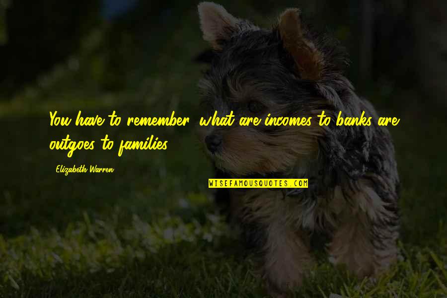 Grzywacz Pronunciation Quotes By Elizabeth Warren: You have to remember: what are incomes to Grzywacz Pronunciation Quotes By Elizabeth Warren: You have to remember: what are incomes to