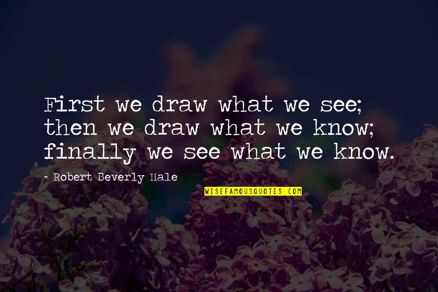 Gs Elevator Top Quotes By Robert Beverly Hale: First we draw what we see; then we Gs Elevator Top Quotes By Robert Beverly Hale: First we draw what we see; then we
