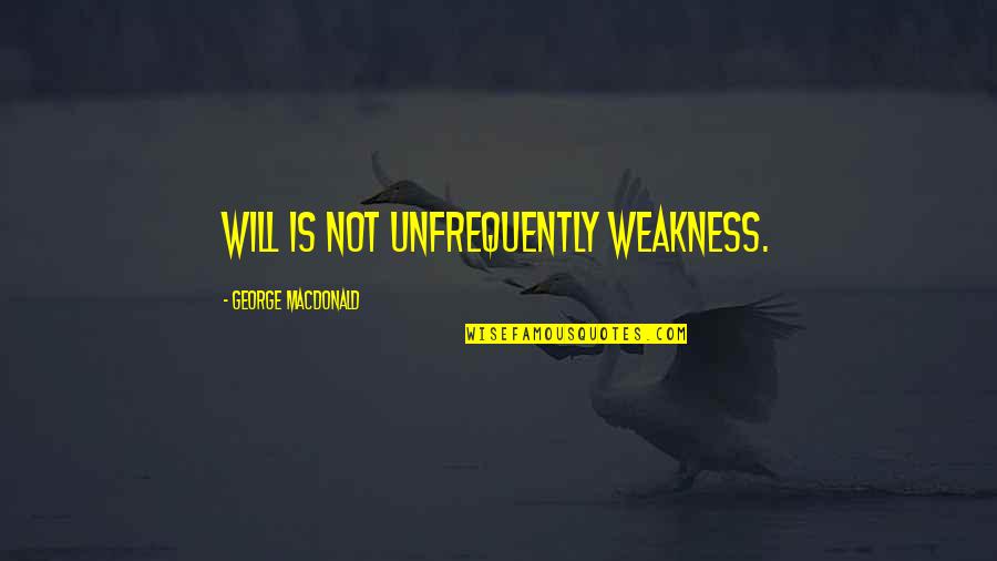Gsd Quotes By George MacDonald: Will is not unfrequently weakness.