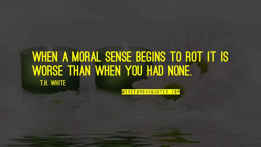 Gsd Quotes By T.H. White: when a moral sense begins to rot it