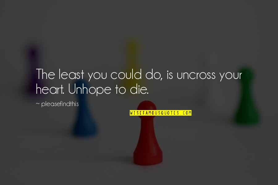 Gsd200 Quotes By Pleasefindthis: The least you could do, is uncross your Gsd200 Quotes By Pleasefindthis: The least you could do, is uncross your