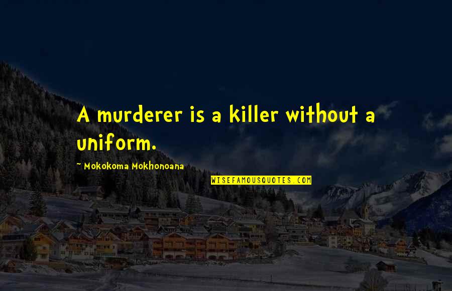 Gt Goku Quotes By Mokokoma Mokhonoana: A murderer is a killer without a uniform.