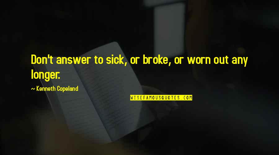 Gt Student Quotes By Kenneth Copeland: Don't answer to sick, or broke, or worn