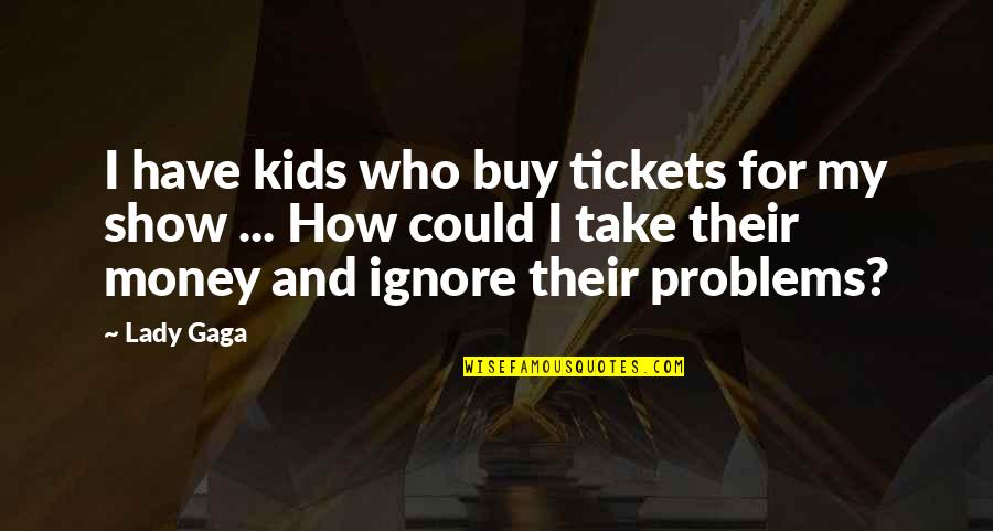 Gta 5 Lamar Davis Quotes By Lady Gaga: I have kids who buy tickets for my Gta 5 Lamar Davis Quotes By Lady Gaga: I have kids who buy tickets for my