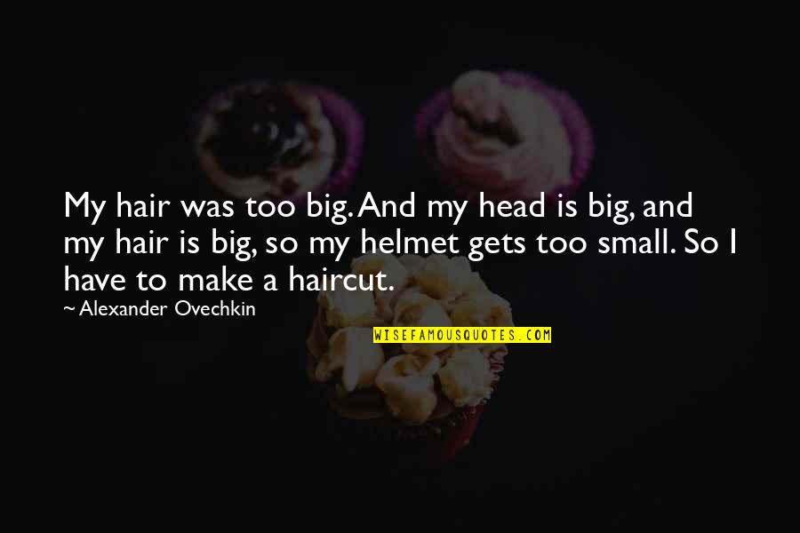 Gta Heli Support Quotes By Alexander Ovechkin: My hair was too big. And my head Gta Heli Support Quotes By Alexander Ovechkin: My hair was too big. And my head