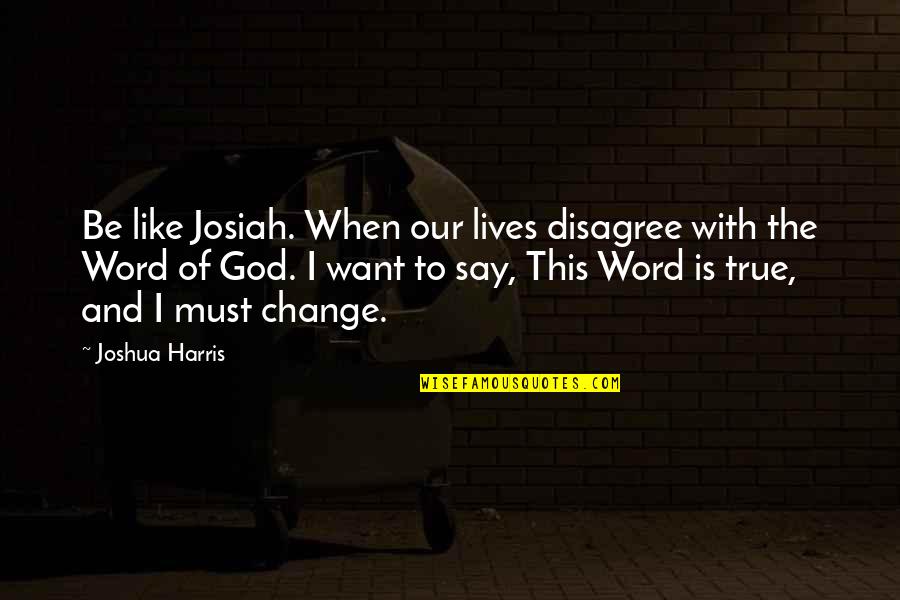 Gtat After Hour Quotes By Joshua Harris: Be like Josiah. When our lives disagree with