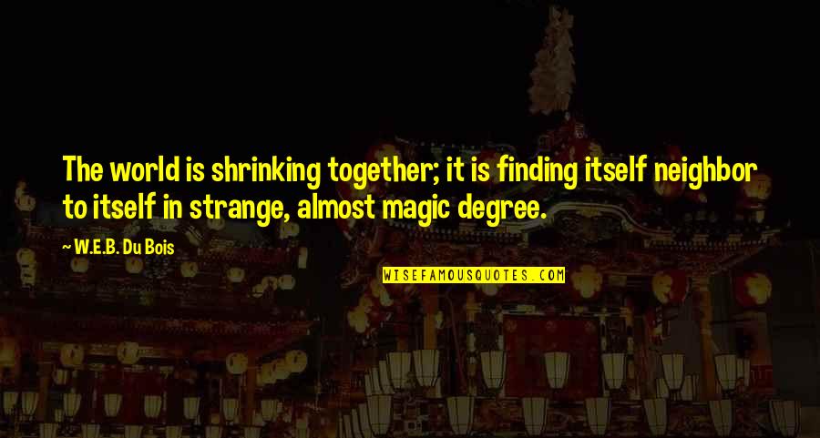 Gtc Quote Quotes By W.E.B. Du Bois: The world is shrinking together; it is finding Gtc Quote Quotes By W.E.B. Du Bois: The world is shrinking together; it is finding