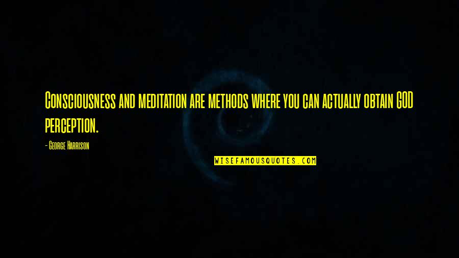 Gtrmania Quotes By George Harrison: Consciousness and meditation are methods where you can