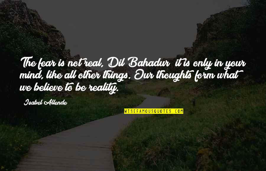 Gtrmygdi Quotes By Isabel Allende: The fear is not real, Dil Bahadur; it