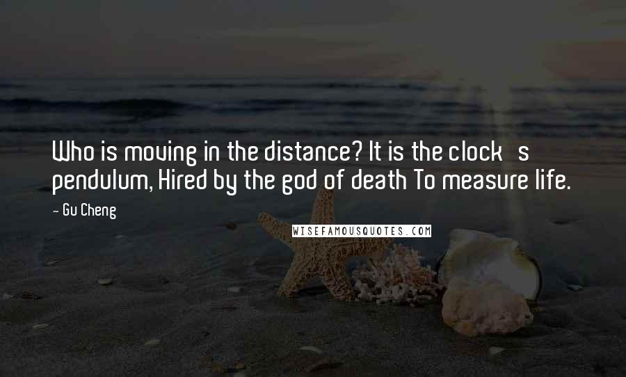 Gu Cheng quotes: Who is moving in the distance? It is the clock's pendulum, Hired by the god of death To measure life.