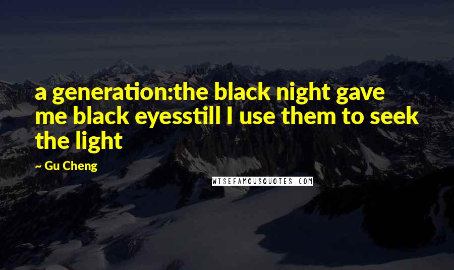 Gu Cheng quotes: a generation:the black night gave me black eyesstill I use them to seek the light