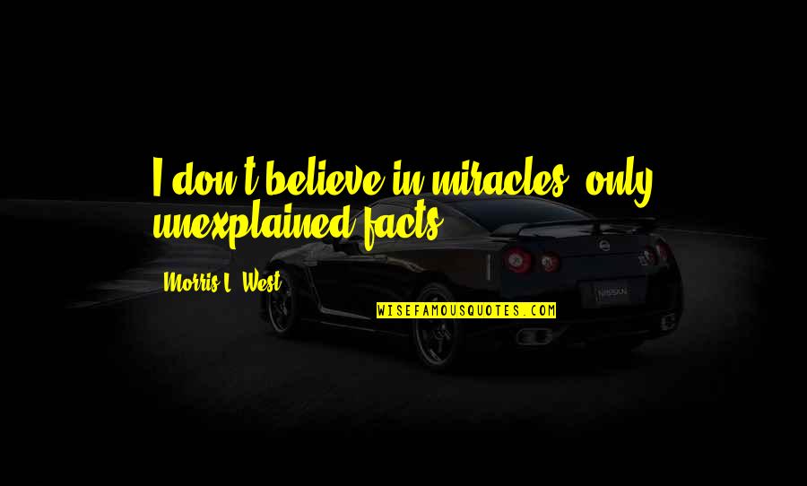 Guadagno Anthony Quotes By Morris L. West: I don't believe in miracles, only unexplained facts.