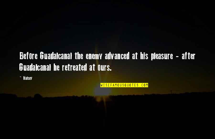 Guadalcanal Quotes By Halsey: Before Guadalcanal the enemy advanced at his pleasure Guadalcanal Quotes By Halsey: Before Guadalcanal the enemy advanced at his pleasure