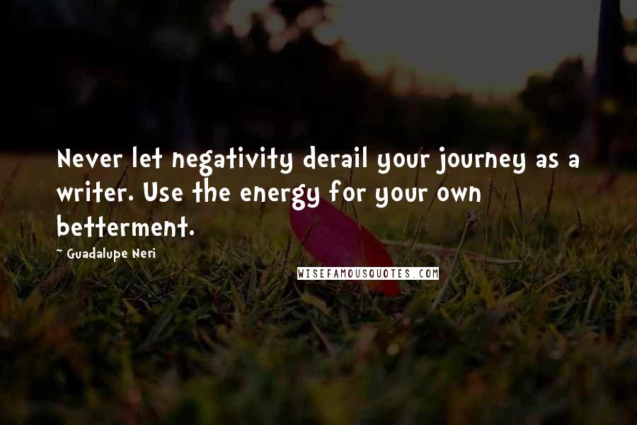 Guadalupe Neri quotes: Never let negativity derail your journey as a writer. Use the energy for your own betterment.