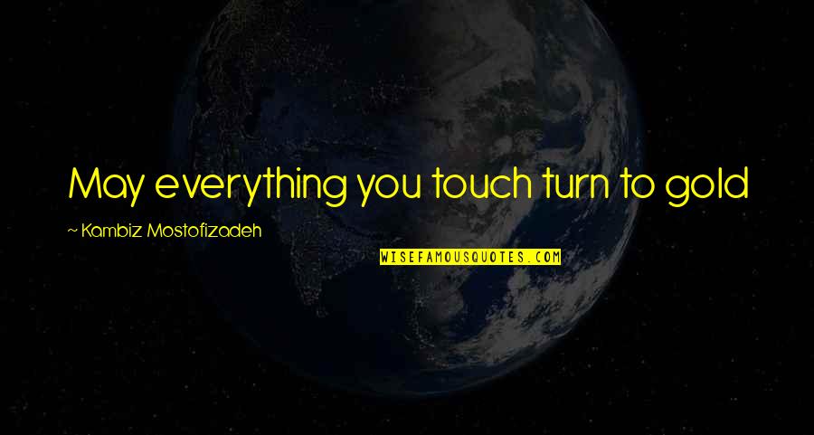 Guadalupe Posada Quotes By Kambiz Mostofizadeh: May everything you touch turn to gold Guadalupe Posada Quotes By Kambiz Mostofizadeh: May everything you touch turn to gold