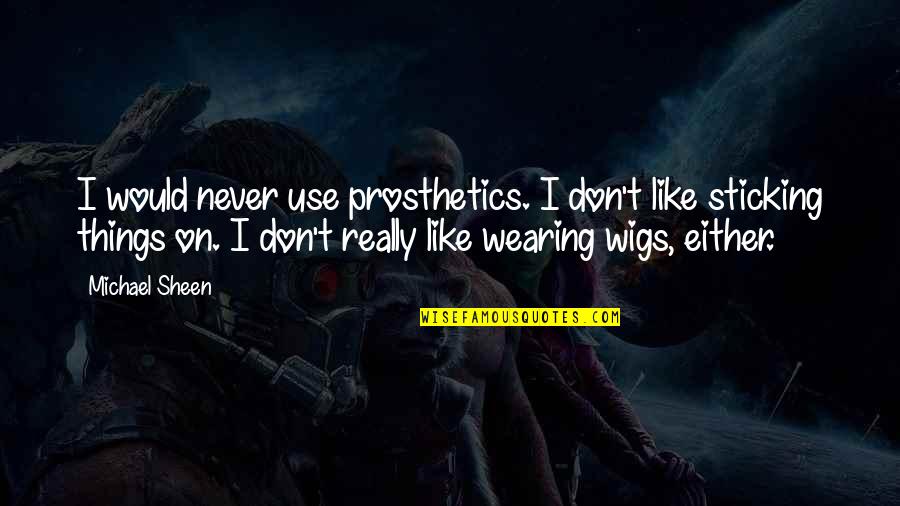 Guajardos Tacos Quotes By Michael Sheen: I would never use prosthetics. I don't like Guajardos Tacos Quotes By Michael Sheen: I would never use prosthetics. I don't like