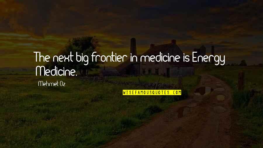 Gualandi Hunting Quotes By Mehmet Oz: The next big frontier in medicine is Energy