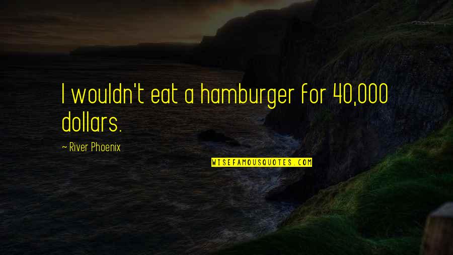 Guallar Definicion Quotes By River Phoenix: I wouldn't eat a hamburger for 40,000 dollars.