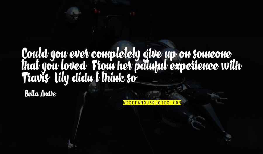 Gualtieri Pratola Quotes By Bella Andre: Could you ever completely give up on someone Gualtieri Pratola Quotes By Bella Andre: Could you ever completely give up on someone