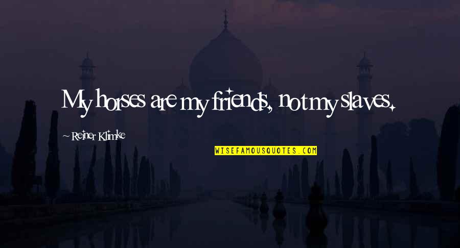 Gualtieri Pratola Quotes By Reiner Klimke: My horses are my friends, not my slaves. Gualtieri Pratola Quotes By Reiner Klimke: My horses are my friends, not my slaves.