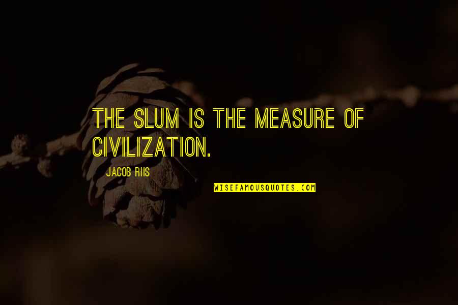 Guan Quotes By Jacob Riis: The slum is the measure of civilization.