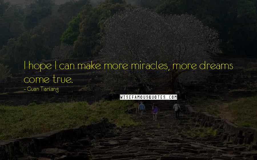 Guan Tianlang quotes: I hope I can make more miracles, more dreams come true.