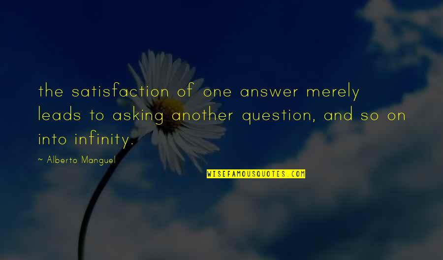Guance O Quotes By Alberto Manguel: the satisfaction of one answer merely leads to Guance O Quotes By Alberto Manguel: the satisfaction of one answer merely leads to