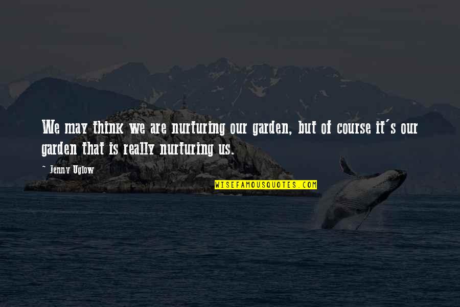 Guance O Quotes By Jenny Uglow: We may think we are nurturing our garden, Guance O Quotes By Jenny Uglow: We may think we are nurturing our garden,