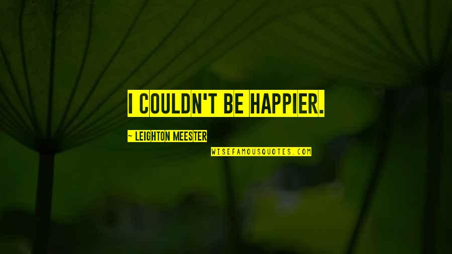 Guanche Mummies Quotes By Leighton Meester: I couldn't be happier. Guanche Mummies Quotes By Leighton Meester: I couldn't be happier.