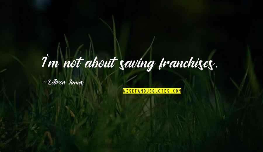 Guangchang Wu Quotes By LeBron James: I'm not about saving franchises. Guangchang Wu Quotes By LeBron James: I'm not about saving franchises.