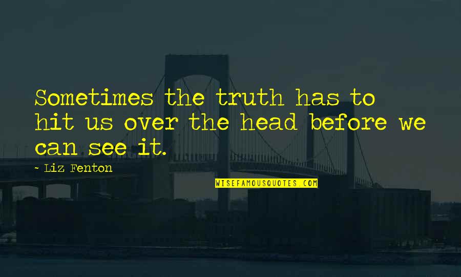 Guangchang Wu Quotes By Liz Fenton: Sometimes the truth has to hit us over