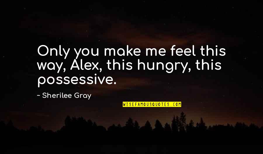 Guangdong Quotes By Sherilee Gray: Only you make me feel this way, Alex,