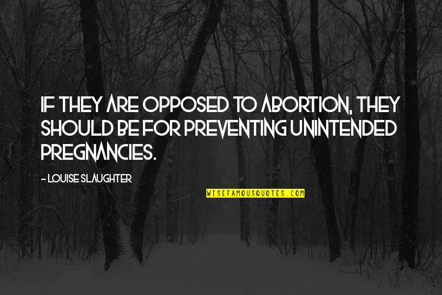 Guangxi Quotes By Louise Slaughter: If they are opposed to abortion, they should