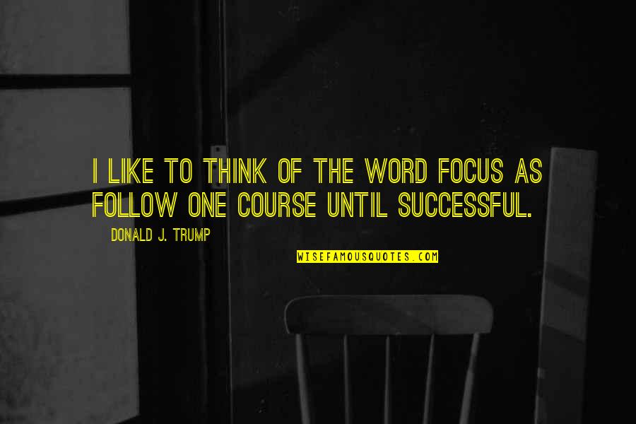 Guanina Characters Quotes By Donald J. Trump: I like to think of the word FOCUS Guanina Characters Quotes By Donald J. Trump: I like to think of the word FOCUS