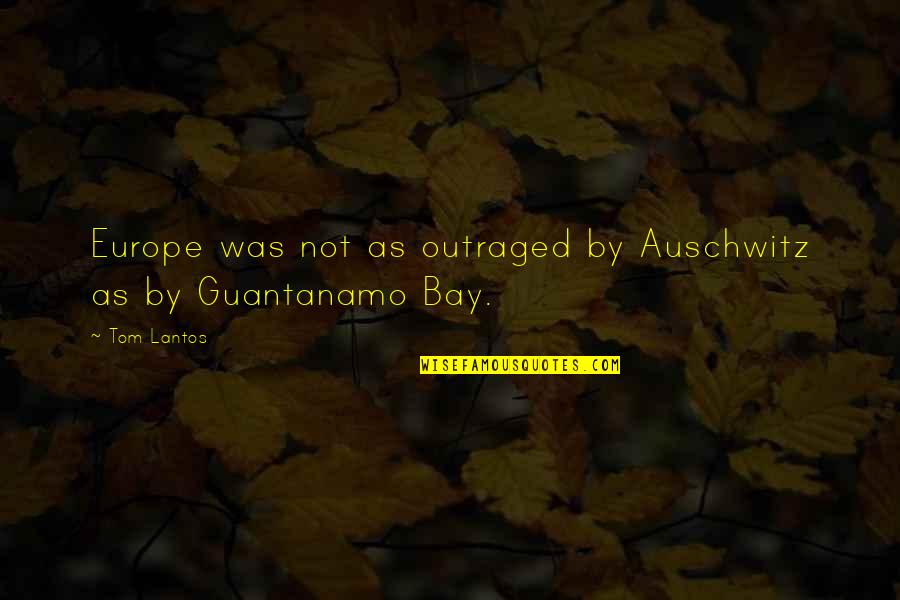 Guantanamo Bay Quotes By Tom Lantos: Europe was not as outraged by Auschwitz as