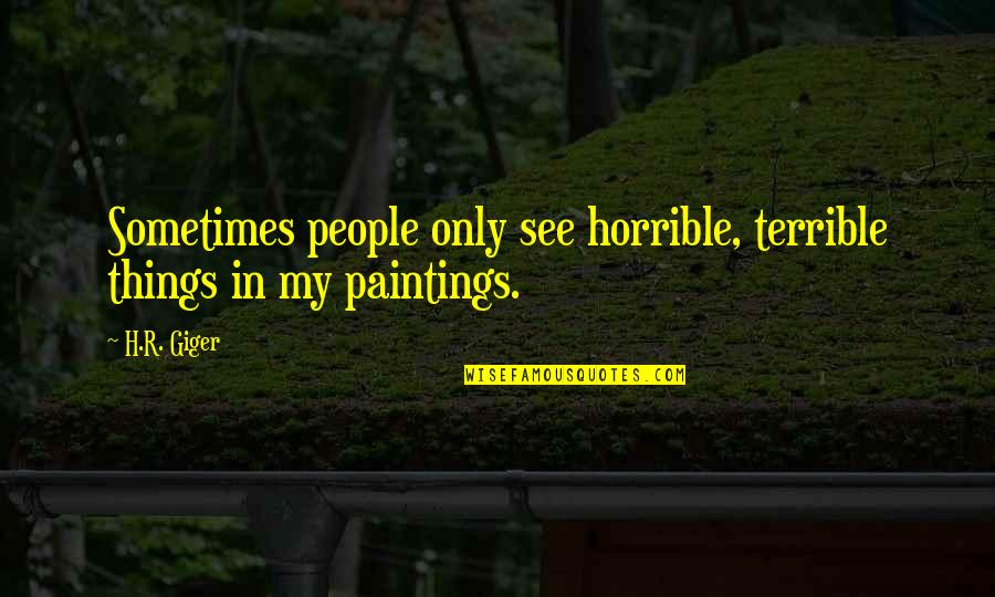 Guantonios Pizza Quotes By H.R. Giger: Sometimes people only see horrible, terrible things in