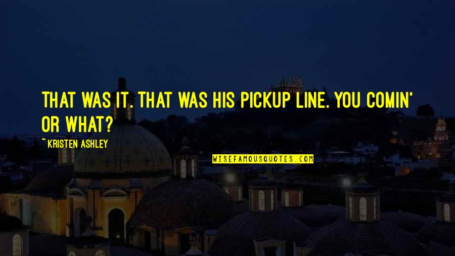 Guanzhong Folk Quotes By Kristen Ashley: That was it. That was his pickup line. Guanzhong Folk Quotes By Kristen Ashley: That was it. That was his pickup line.