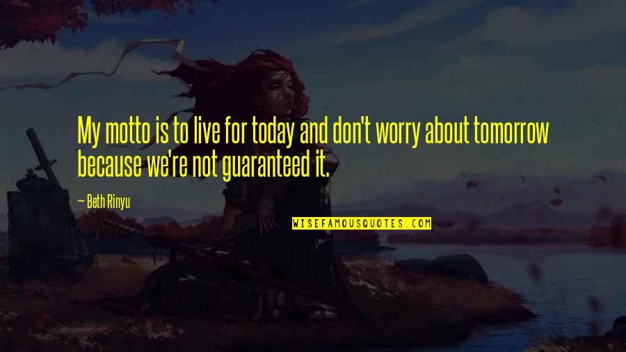 Guaranteed Quotes By Beth Rinyu: My motto is to live for today and Guaranteed Quotes By Beth Rinyu: My motto is to live for today and