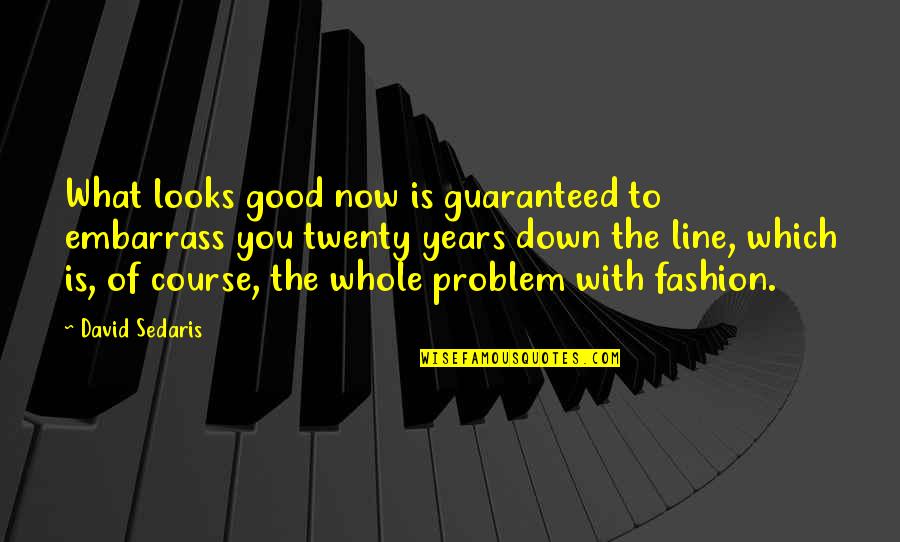 Guaranteed Quotes By David Sedaris: What looks good now is guaranteed to embarrass Guaranteed Quotes By David Sedaris: What looks good now is guaranteed to embarrass