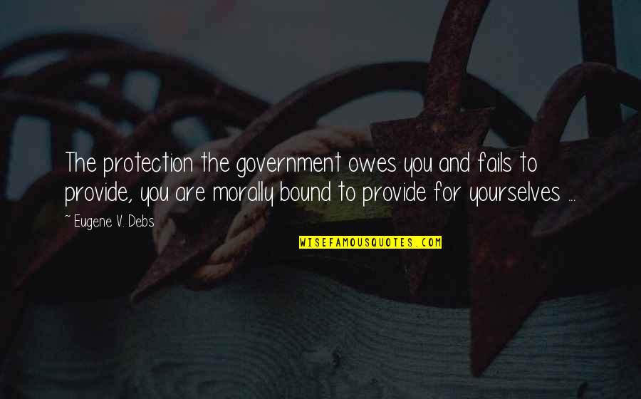 Guaranties Or Guarantees Quotes By Eugene V. Debs: The protection the government owes you and fails Guaranties Or Guarantees Quotes By Eugene V. Debs: The protection the government owes you and fails